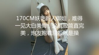 170CM妖艳新人御姐，难得一见大白美臀，这屁股简直完美，炮友抱着屁股就是操