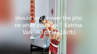 should you answer the phone while you fuck？ Katrina Van_ (63dff94218cfb)