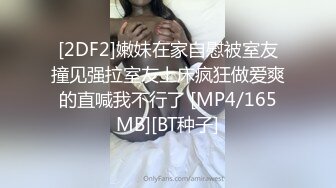 [2DF2]嫩妹在家自慰被室友撞见强拉室友上床疯狂做爱爽的直喊我不行了 [MP4/165MB][BT种子]