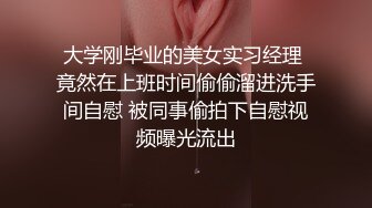 大学刚毕业的美女实习经理 竟然在上班时间偷偷溜进洗手间自慰 被同事偷拍下自慰视频曝光流出