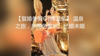 【复婚美臀OL睡温泉】 温泉之旅，热情色蜜桃。已婚未婚夫 -