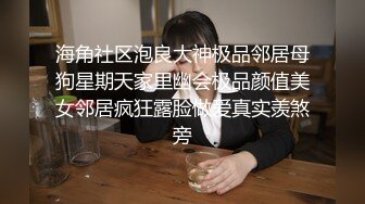 海角社区泡良大神极品邻居母狗星期天家里幽会极品颜值美女邻居疯狂露脸做爱真实羡煞旁