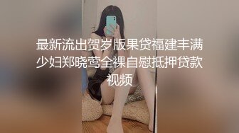 最新流出贺岁版果贷福建丰满少妇郑晓莺全裸自慰抵押贷款视频