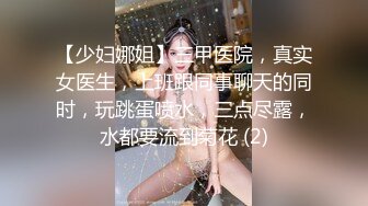 【少妇娜姐】三甲医院，真实女医生，上班跟同事聊天的同时，玩跳蛋喷水，三点尽露，水都要流到菊花 (2)