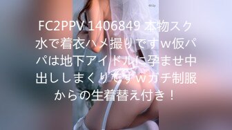 FC2PPV 1406849 本物スク水で着衣ハメ撮りですｗ仮パパは地下アイドルに孕ませ中出ししまくりですｗガチ制服からの生着替え付き！