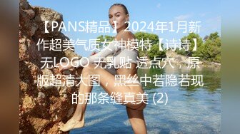 【PANS精品】2024年1月新作超美气质女神模特【诗诗】无LOGO 无乳贴 透点穴，原版超清大图，黑丝中若隐若现的那条缝真美 (2)