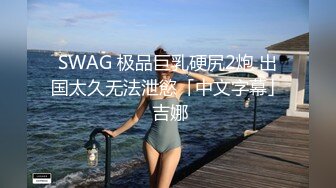 SWAG 极品巨乳硬尻2炮 出国太久无法泄慾「中文字幕」 吉娜