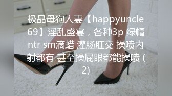 极品母狗人妻【happyuncle69】淫乱盛宴，各种3p 绿帽ntr sm滴蜡 灌肠肛交 操喷内射都有 甚至操屁眼都能操喷 (2)