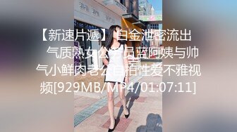 【新速片遞】 白金泄密流出❤️气质熟女公务员蓝阿姨与帅气小鲜肉老公自拍性爱不雅视频[929MB/MP4/01:07:11]