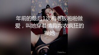 年前的最后1次和老板啪啪做爱，叫她穿着情趣内衣疯狂的操她