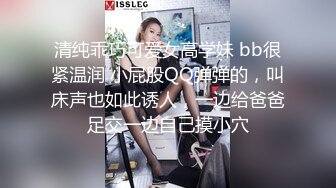 清纯乖巧可爱女高学妹 bb很紧温润 小屁股QQ弹弹的，叫床声也如此诱人，一边给爸爸足交一边自己摸小穴