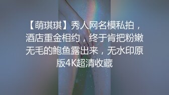 【萌琪琪】秀人网名模私拍，酒店重金相约，终于肯把粉嫩无毛的鲍鱼露出来，无水印原版4K超清收藏