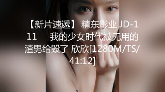 【新片速遞】 精东影业 JD-111❤️我的少女时代被无用的渣男给毁了 欣欣[1280M/TS/41:12]