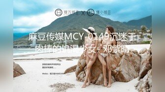 麻豆传媒MCY-0149沉迷于肉棒的饥渴少女- 邓紫晴