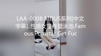 LAA-0008 MDUS系列[中文字幕]..性感女星性爱泳池.Famous Pornstar Get Fuc