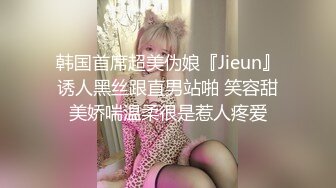 韩国首席超美伪娘『Jieun』诱人黑丝跟直男站啪 笑容甜美娇喘温柔很是惹人疼爱