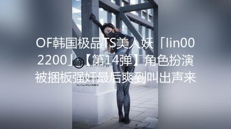 OF韩国极品TS美人妖「lin002200」【第14弹】角色扮演被捆板强奸最后爽到叫出声来