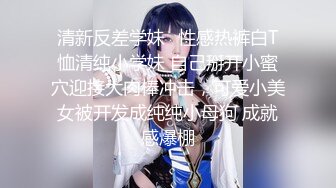 清新反差学妹✿性感热裤白T恤清纯小学妹 自己掰开小蜜穴迎接大肉棒冲击，可爱小美女被开发成纯纯小母狗 成就感爆棚