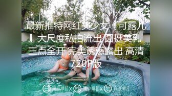 最新推特网红美少女『可露儿』大尺度私拍流出 圆挺美乳 三点全开 完美诱惑露出 高清720P版