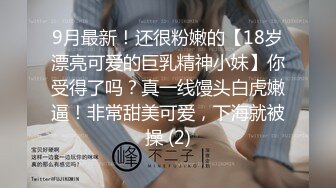 9月最新！还很粉嫩的【18岁漂亮可爱的巨乳精神小妹】你受得了吗？真一线馒头白虎嫩逼！非常甜美可爱，下海就被操 (2)