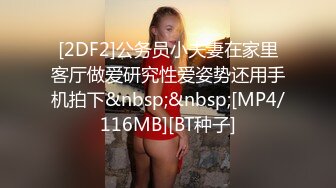 [2DF2]公务员小夫妻在家里客厅做爱研究性爱姿势还用手机拍下&nbsp;&nbsp;[MP4/116MB][BT种子]