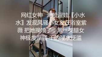 ✿网红女神✿潮喷淫娃〖小水水〗发现风骚小女友在浴室紫薇 把她操喷了，黑丝美腿女神极度淫骚 干的淫水泛滥