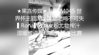 ★果冻传媒★ GDCM045 世界杯主题国足雄起之鸡不可失▌Rona▌狂操女粉尤物榨汁 湿暖蜜道魂都丢了 错失比赛被爆料