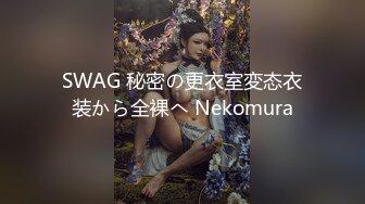 SWAG 秘密の更衣室変态衣装から全裸へ Nekomura