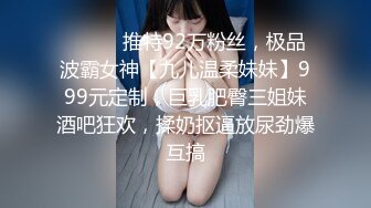 ⚫️⚫️推特92万粉丝，极品波霸女神【九儿温柔妹妹】999元定制，巨乳肥臀三姐妹酒吧狂欢，揉奶抠逼放尿劲爆互搞