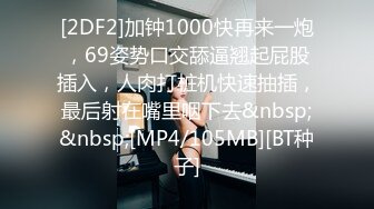 [2DF2]加钟1000快再来一炮，69姿势口交舔逼翘起屁股插入，人肉打桩机快速抽插，最后射在嘴里咽下去&nbsp;&nbsp;[MP4/105MB][BT种子]