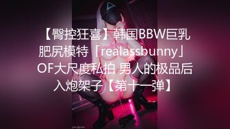 【臀控狂喜】韩国BBW巨乳肥尻模特「realassbunny」OF大尺度私拍 男人的极品后入炮架子【第十一弹】