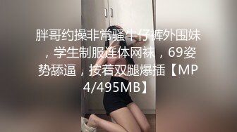 胖哥约操非常骚牛仔裤外围妹，学生制服连体网袜，69姿势舔逼，按着双腿爆插【MP4/495MB】