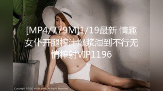 [MP4/779M]1/19最新 情趣女仆开腿榨汁爆浆湿到不行无情榨射VIP1196