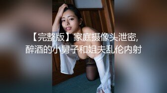 【完整版】家庭摄像头泄密,醉酒的小舅子和姐夫乱伦内射