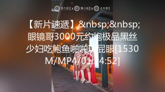 【新片速遞】&nbsp;&nbsp;眼镜哥3000元约炮极品黑丝少妇吃鲍鱼啪啪玩屁眼[1530M/MP4/01:24:52]