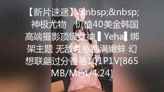 【新片速遞】&nbsp;&nbsp;✿神极尤物✿ 价值40美金韩国高端摄影顶级女神 ▌Yeha▌绑架主题 无敌性感饱满嫩蚌 幻想联翩过分香艳101P1V[865MB/MP4/4:24]