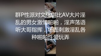 群P性派对文化堪比AV大片淫乱的男女激情啪啪，淫声荡语听大哥指挥，场面刺激淫乱各种啪啪性爱玩弄