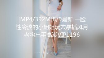 [MP4/392M]8/9最新 一脸性冷淡的小姐姐玩穴暴插风月老将出手高潮VIP1196