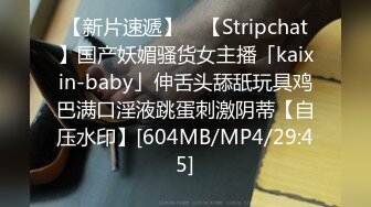 【新片速遞】 ✨【Stripchat】国产妖媚骚货女主播「kaixin-baby」伸舌头舔舐玩具鸡巴满口淫液跳蛋刺激阴蒂【自压水印】[604MB/MP4/29:45]