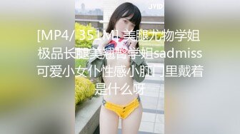 [MP4/ 351M] 美腿尤物学姐 极品长腿美翘臀学姐sadmiss可爱小女仆性感小肛门里戴着是什么呀