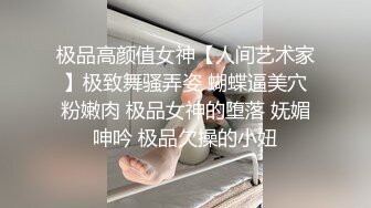 极品高颜值女神【人间艺术家】极致舞骚弄姿 蝴蝶逼美穴粉嫩肉 极品女神的堕落 妩媚呻吟 极品欠操的小妞