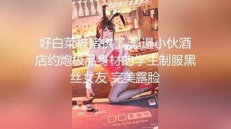 好白菜被猪拱了 邋遢小伙酒店约炮极品身材的学生制服黑丝女友 完美露脸