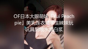 OF日本大眼萌妹「Yui Peachpie」美乳连衣裙学生妹妹玩玩具到喷水流白浆