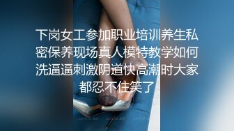 下岗女工参加职业培训养生私密保养现场真人模特教学如何洗逼逼刺激阴道快高潮时大家都忍不住笑了