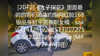 [2DF2]《太子探花》里面最帅的哥们酒店约炮网红脸168极品身材平面兼职女模 - soav(414323-9261513)(172758-5821217)_evMerge [MP4/77.4MB][