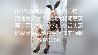 [MP4]STP29894 极品尤物！清纯美少女！被胖大叔随意玩弄，手指扣入小穴，小舌头舔屌很灵活，骑乘姿势操的舒服 VIP0600