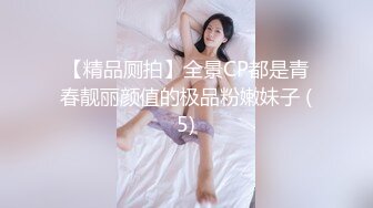 【精品厕拍】全景CP都是青春靓丽颜值的极品粉嫩妹子 (5)