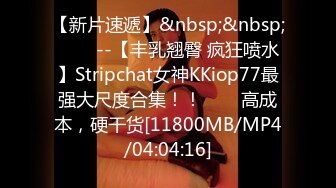 【新片速遞】&nbsp;&nbsp;✨✨✨--【丰乳翘臀 疯狂喷水】Stripchat女神KKiop77最强大尺度合集！！✨✨✨高成本，硬干货[11800MB/MP4/04:04:16]