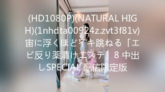 (HD1080P)(NATURAL HIGH)(1nhdta00924z.zvt3f81v)宙に浮くほどイキ跳ねる「エビ反り薬漬けエステ」8 中出しSPECIAL 配信限定版