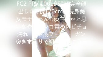 FC2 PPV 1061950 ★完全顔出し☆身長170cmの長身美女モナちゃん☆淡白系かと思いきやオマンコ責めにビチョ濡れ♥マン屁ブーブー♥ガン突きまくりで初中出しにうっ�